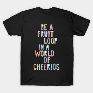 Be A Fruit Loop in a World of Cheerios T-Shirt